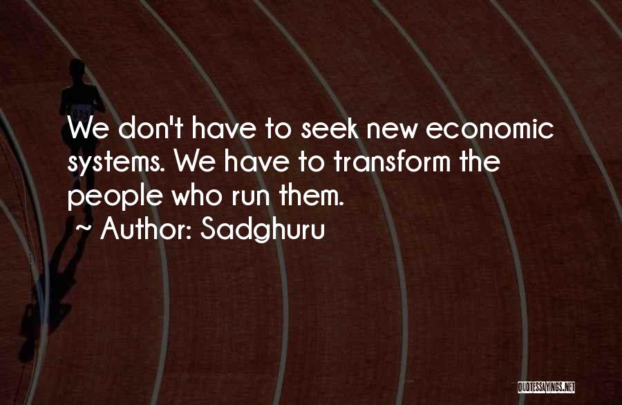 Sadghuru Quotes: We Don't Have To Seek New Economic Systems. We Have To Transform The People Who Run Them.