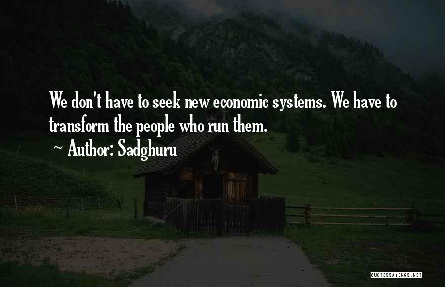 Sadghuru Quotes: We Don't Have To Seek New Economic Systems. We Have To Transform The People Who Run Them.
