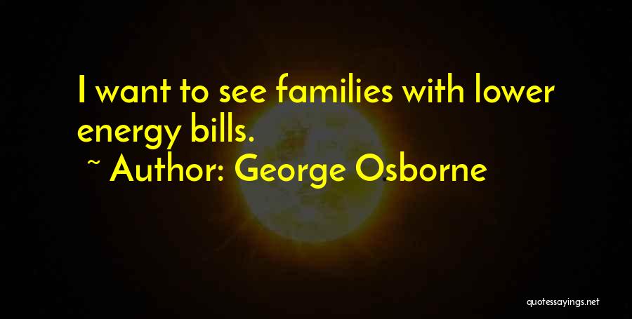 George Osborne Quotes: I Want To See Families With Lower Energy Bills.