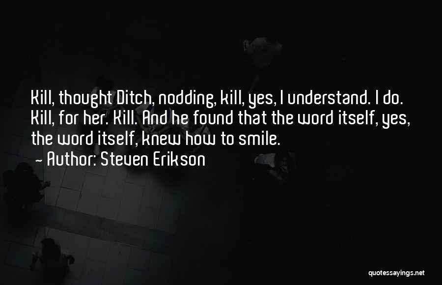 Steven Erikson Quotes: Kill, Thought Ditch, Nodding, Kill, Yes, I Understand. I Do. Kill, For Her. Kill. And He Found That The Word