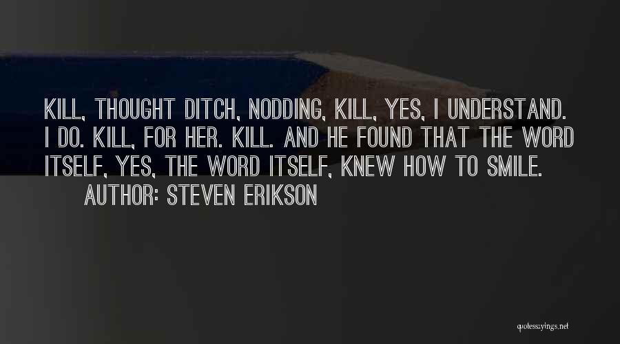 Steven Erikson Quotes: Kill, Thought Ditch, Nodding, Kill, Yes, I Understand. I Do. Kill, For Her. Kill. And He Found That The Word