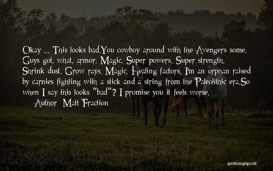 Matt Fraction Quotes: Okay ... This Looks Bad.you Cowboy Around With The Avengers Some. Guys Got, What, Armor. Magic. Super-powers. Super-strength. Shrink-dust. Grow-rays.