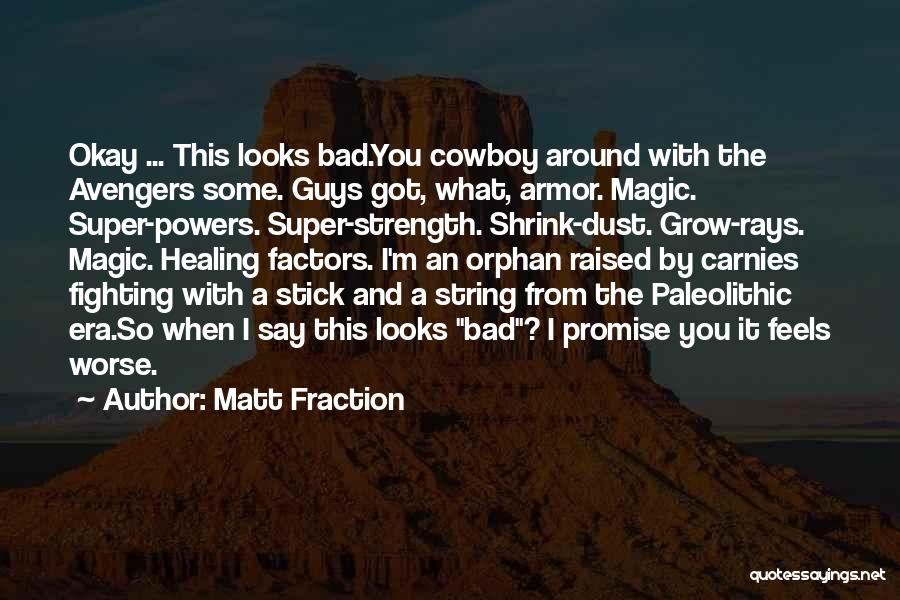 Matt Fraction Quotes: Okay ... This Looks Bad.you Cowboy Around With The Avengers Some. Guys Got, What, Armor. Magic. Super-powers. Super-strength. Shrink-dust. Grow-rays.