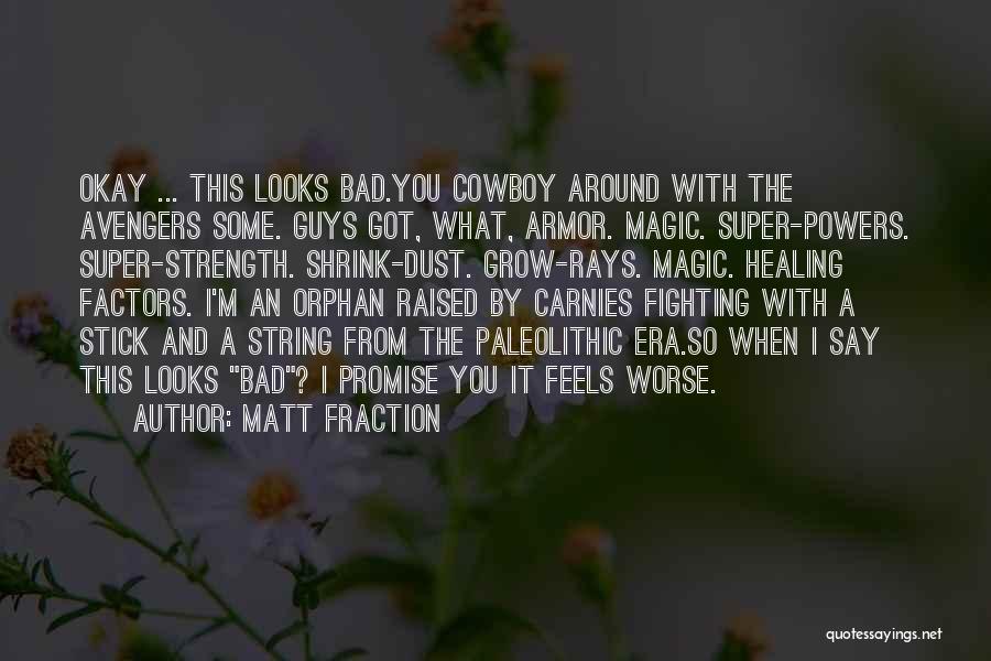 Matt Fraction Quotes: Okay ... This Looks Bad.you Cowboy Around With The Avengers Some. Guys Got, What, Armor. Magic. Super-powers. Super-strength. Shrink-dust. Grow-rays.