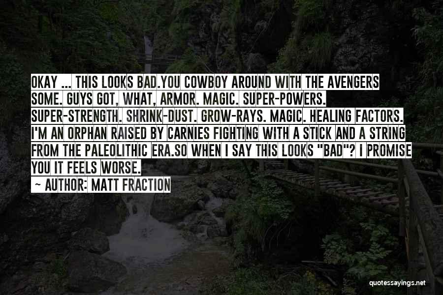 Matt Fraction Quotes: Okay ... This Looks Bad.you Cowboy Around With The Avengers Some. Guys Got, What, Armor. Magic. Super-powers. Super-strength. Shrink-dust. Grow-rays.