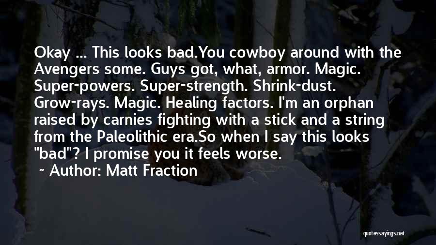 Matt Fraction Quotes: Okay ... This Looks Bad.you Cowboy Around With The Avengers Some. Guys Got, What, Armor. Magic. Super-powers. Super-strength. Shrink-dust. Grow-rays.