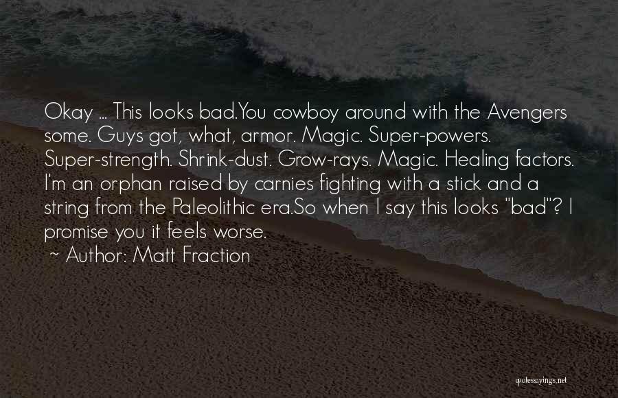 Matt Fraction Quotes: Okay ... This Looks Bad.you Cowboy Around With The Avengers Some. Guys Got, What, Armor. Magic. Super-powers. Super-strength. Shrink-dust. Grow-rays.