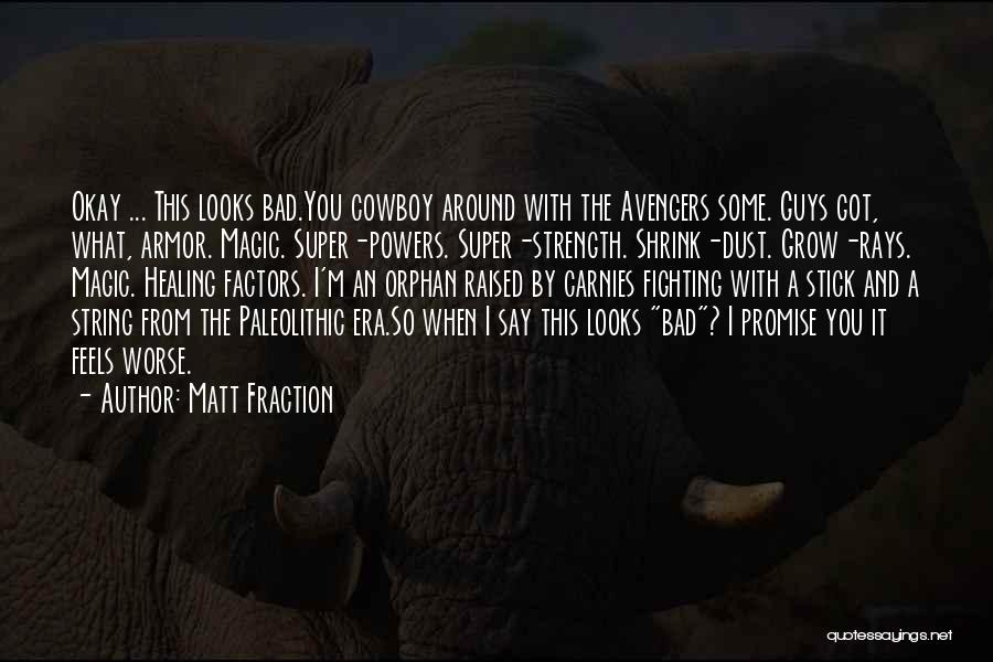 Matt Fraction Quotes: Okay ... This Looks Bad.you Cowboy Around With The Avengers Some. Guys Got, What, Armor. Magic. Super-powers. Super-strength. Shrink-dust. Grow-rays.
