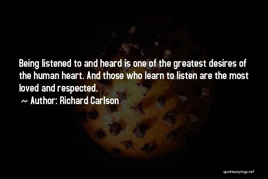 Richard Carlson Quotes: Being Listened To And Heard Is One Of The Greatest Desires Of The Human Heart. And Those Who Learn To