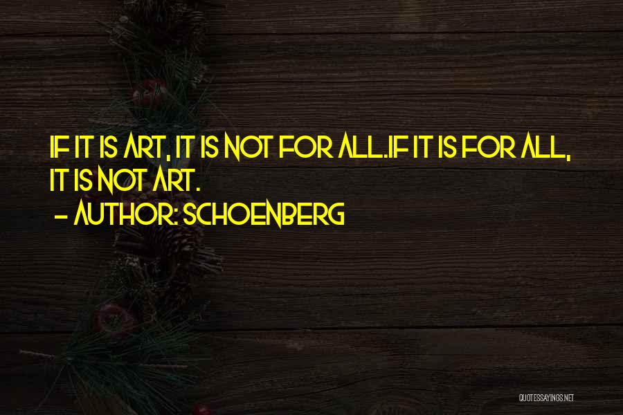 Schoenberg Quotes: If It Is Art, It Is Not For All.if It Is For All, It Is Not Art.