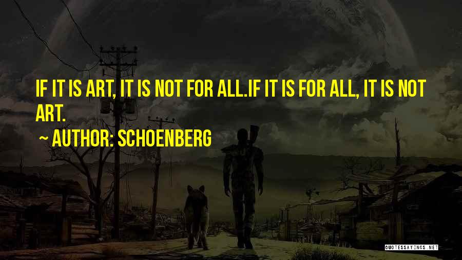 Schoenberg Quotes: If It Is Art, It Is Not For All.if It Is For All, It Is Not Art.