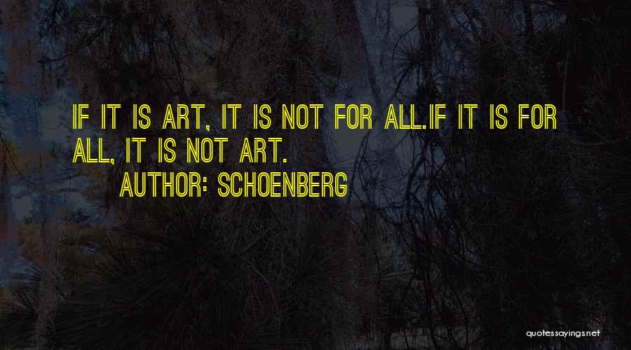 Schoenberg Quotes: If It Is Art, It Is Not For All.if It Is For All, It Is Not Art.