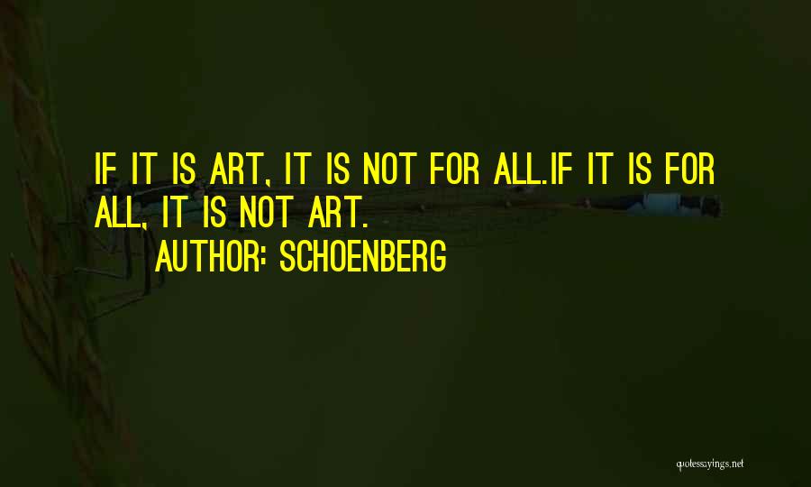 Schoenberg Quotes: If It Is Art, It Is Not For All.if It Is For All, It Is Not Art.