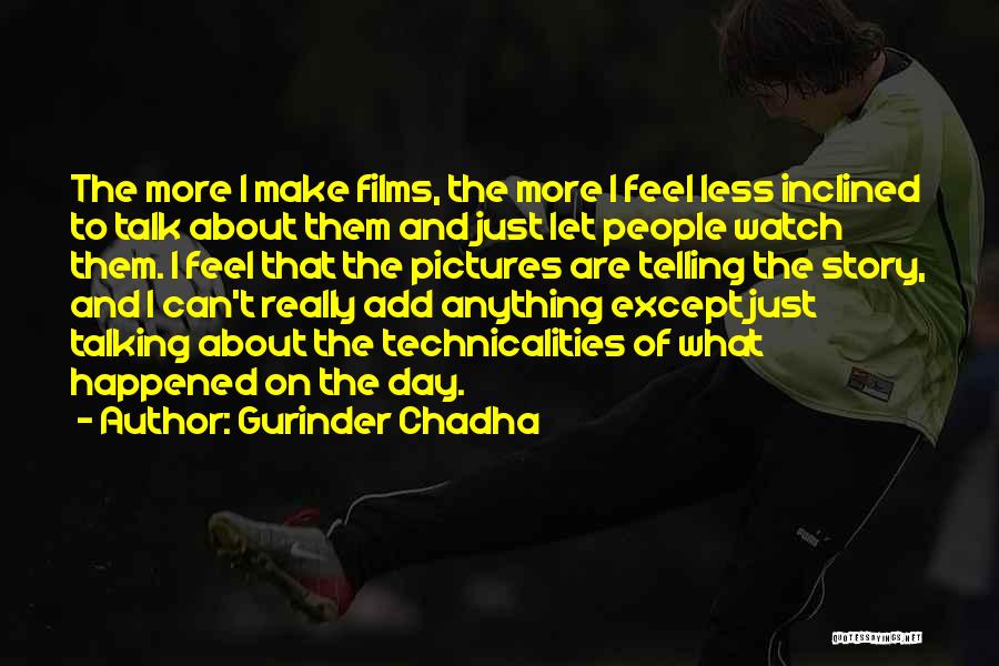 Gurinder Chadha Quotes: The More I Make Films, The More I Feel Less Inclined To Talk About Them And Just Let People Watch