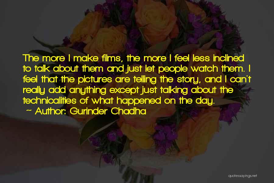Gurinder Chadha Quotes: The More I Make Films, The More I Feel Less Inclined To Talk About Them And Just Let People Watch