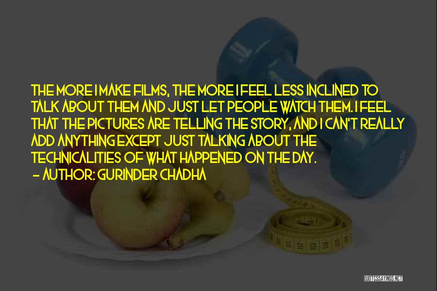 Gurinder Chadha Quotes: The More I Make Films, The More I Feel Less Inclined To Talk About Them And Just Let People Watch