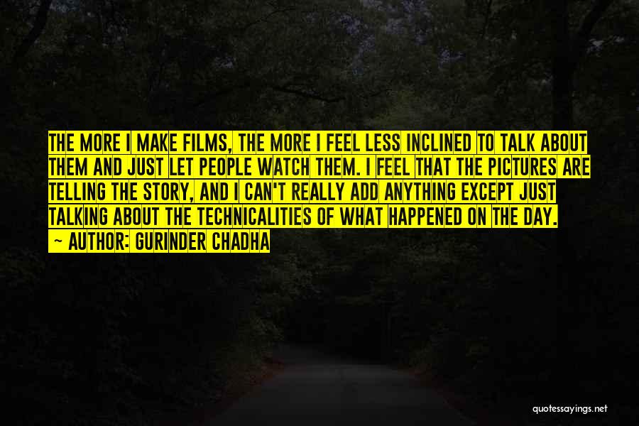 Gurinder Chadha Quotes: The More I Make Films, The More I Feel Less Inclined To Talk About Them And Just Let People Watch