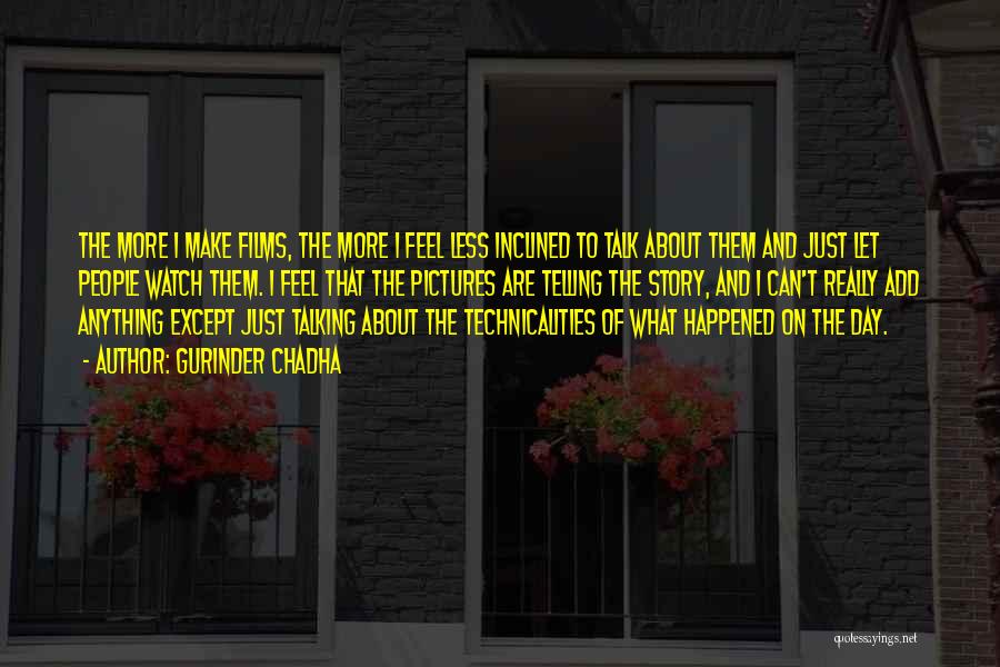 Gurinder Chadha Quotes: The More I Make Films, The More I Feel Less Inclined To Talk About Them And Just Let People Watch