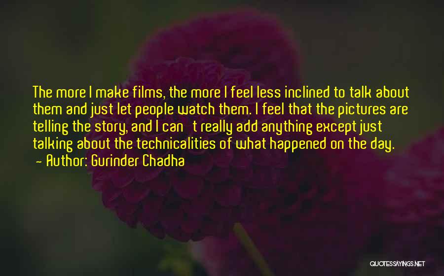 Gurinder Chadha Quotes: The More I Make Films, The More I Feel Less Inclined To Talk About Them And Just Let People Watch