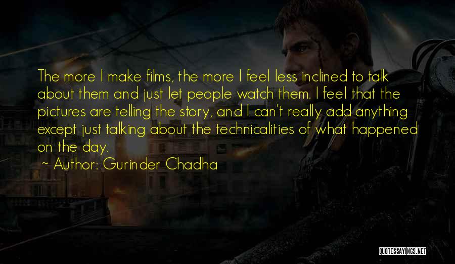 Gurinder Chadha Quotes: The More I Make Films, The More I Feel Less Inclined To Talk About Them And Just Let People Watch