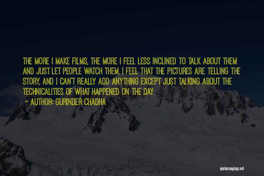 Gurinder Chadha Quotes: The More I Make Films, The More I Feel Less Inclined To Talk About Them And Just Let People Watch