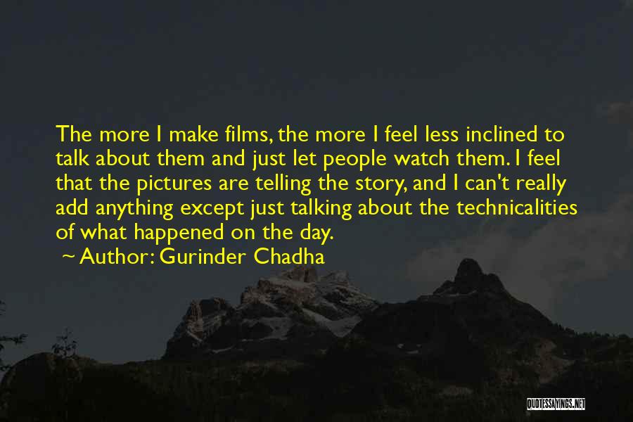 Gurinder Chadha Quotes: The More I Make Films, The More I Feel Less Inclined To Talk About Them And Just Let People Watch