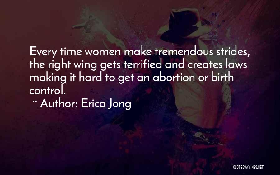 Erica Jong Quotes: Every Time Women Make Tremendous Strides, The Right Wing Gets Terrified And Creates Laws Making It Hard To Get An
