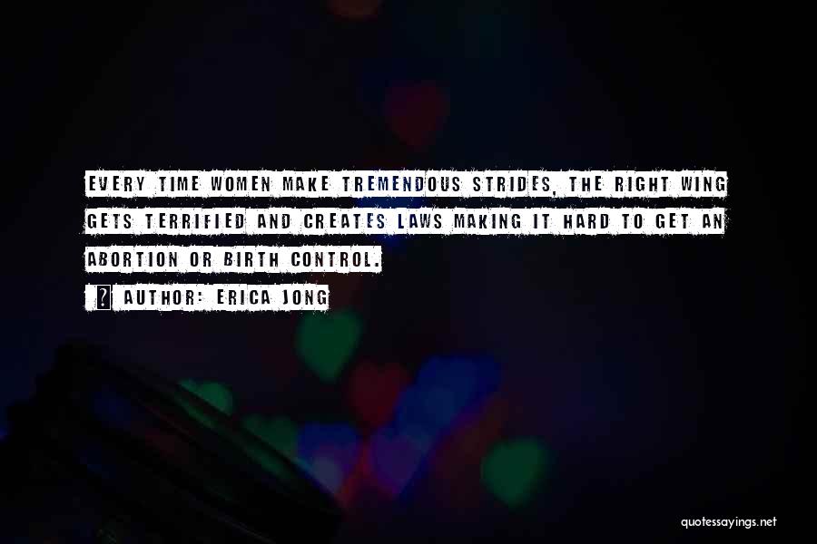 Erica Jong Quotes: Every Time Women Make Tremendous Strides, The Right Wing Gets Terrified And Creates Laws Making It Hard To Get An