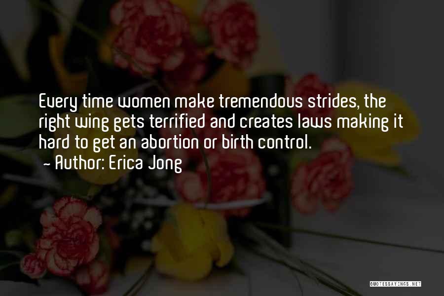 Erica Jong Quotes: Every Time Women Make Tremendous Strides, The Right Wing Gets Terrified And Creates Laws Making It Hard To Get An