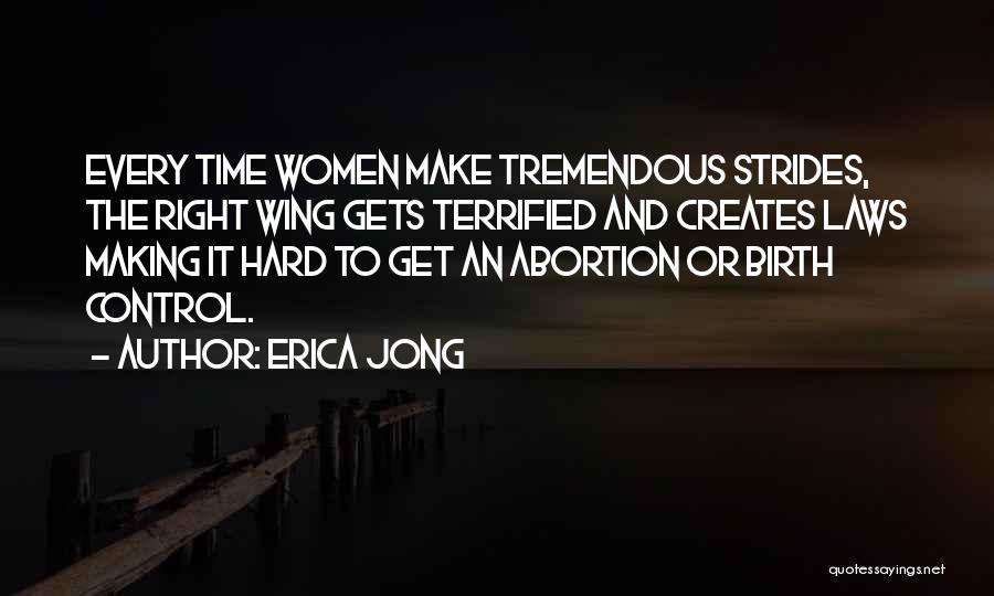 Erica Jong Quotes: Every Time Women Make Tremendous Strides, The Right Wing Gets Terrified And Creates Laws Making It Hard To Get An
