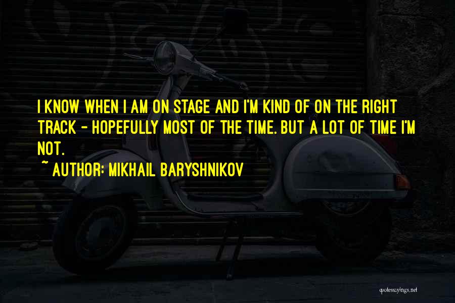 Mikhail Baryshnikov Quotes: I Know When I Am On Stage And I'm Kind Of On The Right Track - Hopefully Most Of The