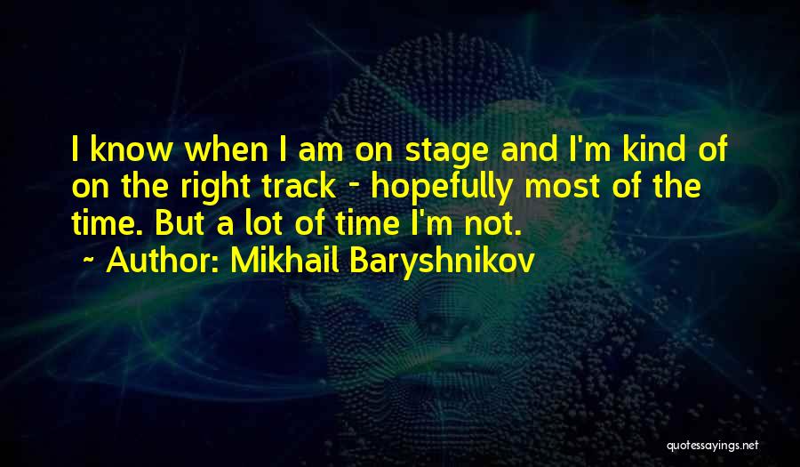 Mikhail Baryshnikov Quotes: I Know When I Am On Stage And I'm Kind Of On The Right Track - Hopefully Most Of The