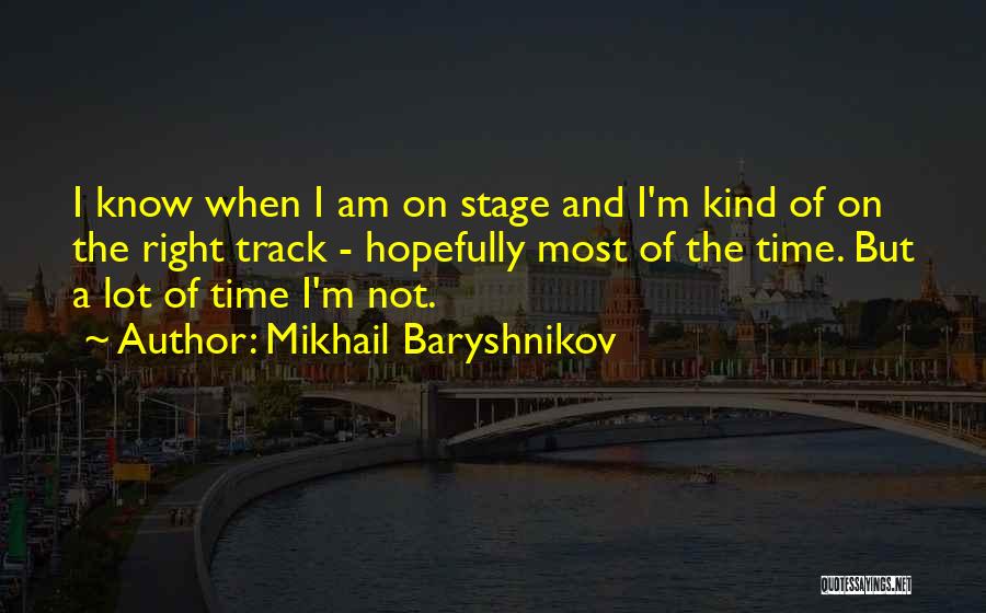 Mikhail Baryshnikov Quotes: I Know When I Am On Stage And I'm Kind Of On The Right Track - Hopefully Most Of The