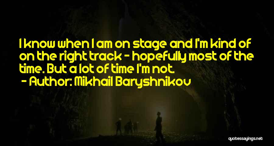 Mikhail Baryshnikov Quotes: I Know When I Am On Stage And I'm Kind Of On The Right Track - Hopefully Most Of The