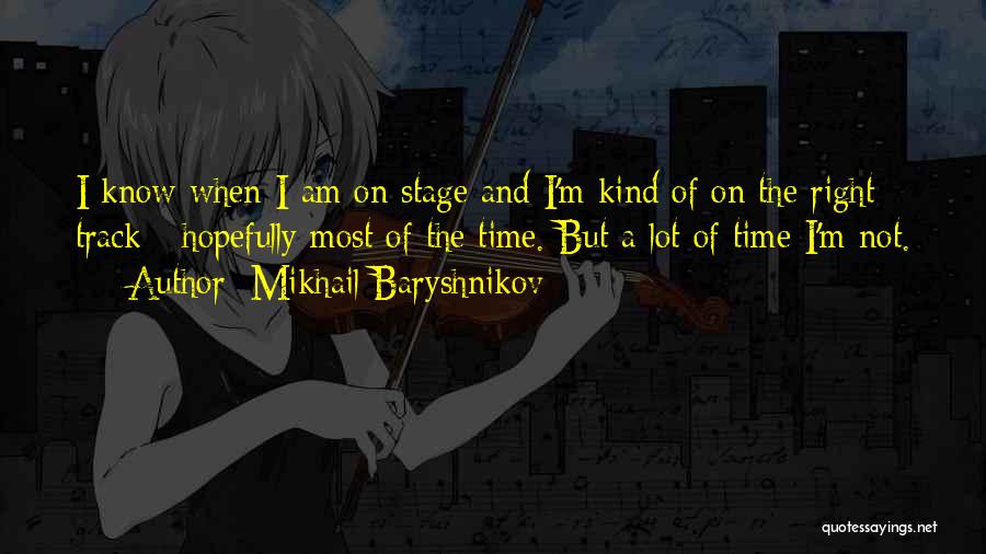 Mikhail Baryshnikov Quotes: I Know When I Am On Stage And I'm Kind Of On The Right Track - Hopefully Most Of The