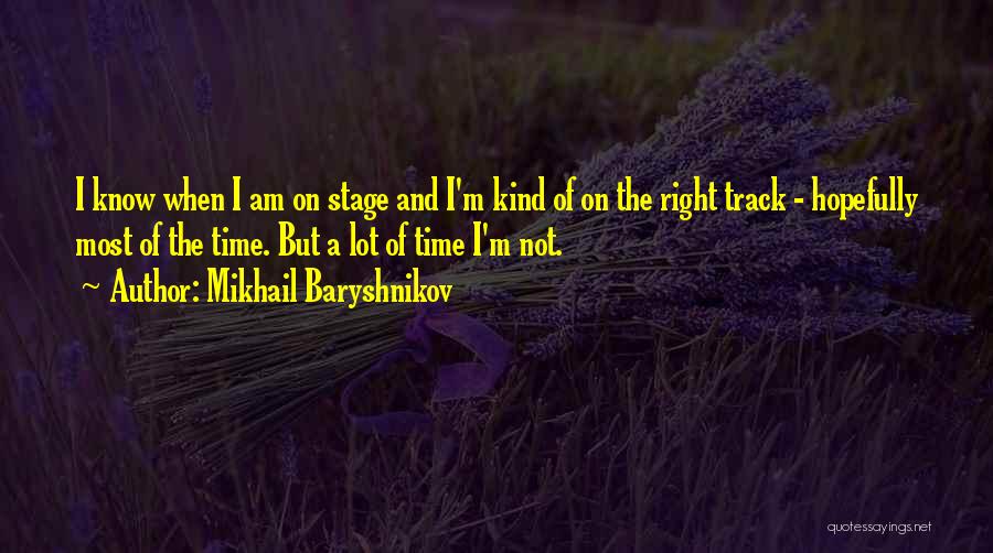 Mikhail Baryshnikov Quotes: I Know When I Am On Stage And I'm Kind Of On The Right Track - Hopefully Most Of The