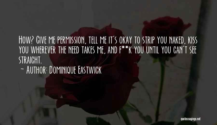 Dominique Eastwick Quotes: How? Give Me Permission, Tell Me It's Okay To Strip You Naked, Kiss You Wherever The Need Takes Me, And