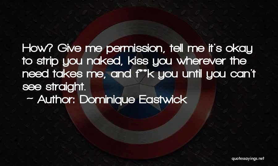 Dominique Eastwick Quotes: How? Give Me Permission, Tell Me It's Okay To Strip You Naked, Kiss You Wherever The Need Takes Me, And
