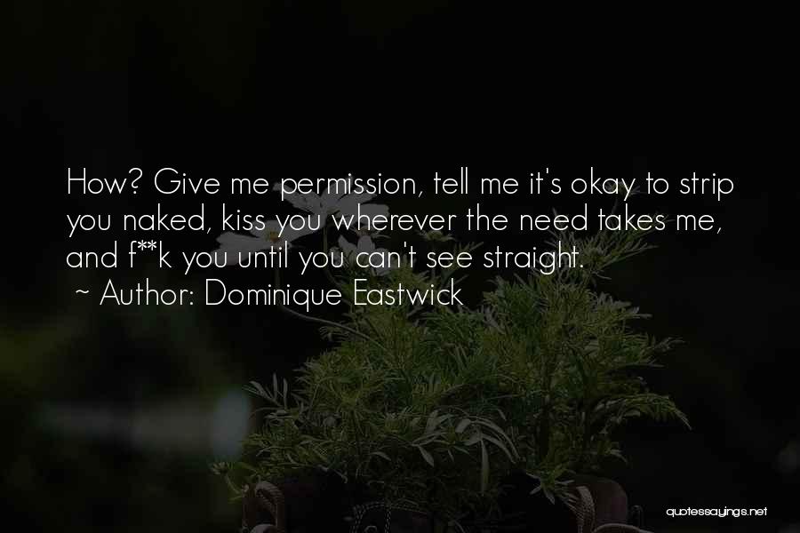 Dominique Eastwick Quotes: How? Give Me Permission, Tell Me It's Okay To Strip You Naked, Kiss You Wherever The Need Takes Me, And