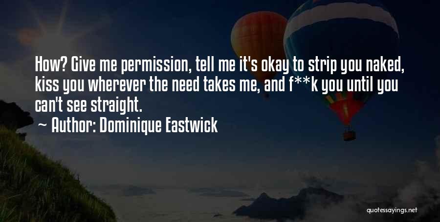 Dominique Eastwick Quotes: How? Give Me Permission, Tell Me It's Okay To Strip You Naked, Kiss You Wherever The Need Takes Me, And