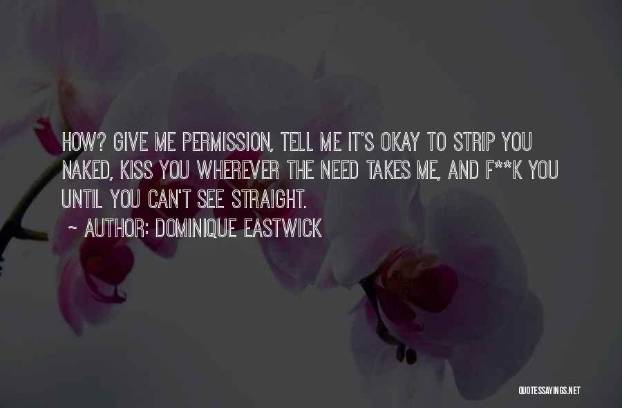 Dominique Eastwick Quotes: How? Give Me Permission, Tell Me It's Okay To Strip You Naked, Kiss You Wherever The Need Takes Me, And