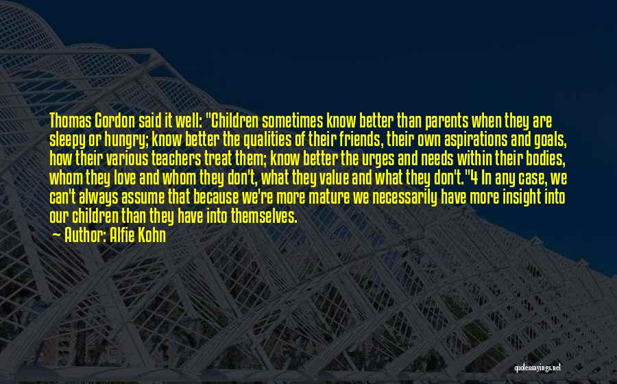 Alfie Kohn Quotes: Thomas Gordon Said It Well: Children Sometimes Know Better Than Parents When They Are Sleepy Or Hungry; Know Better The