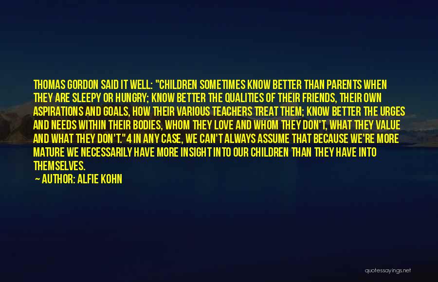 Alfie Kohn Quotes: Thomas Gordon Said It Well: Children Sometimes Know Better Than Parents When They Are Sleepy Or Hungry; Know Better The