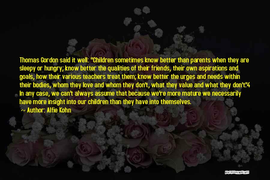 Alfie Kohn Quotes: Thomas Gordon Said It Well: Children Sometimes Know Better Than Parents When They Are Sleepy Or Hungry; Know Better The