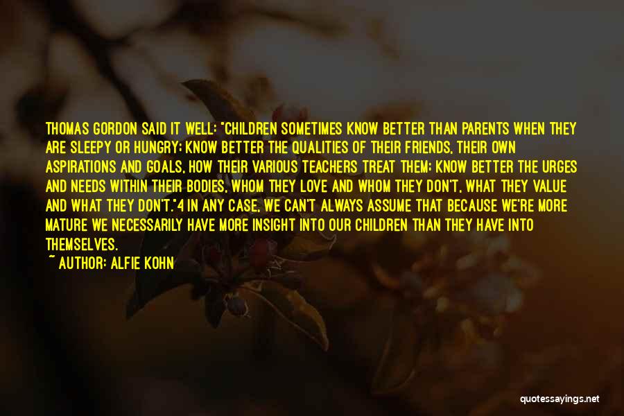 Alfie Kohn Quotes: Thomas Gordon Said It Well: Children Sometimes Know Better Than Parents When They Are Sleepy Or Hungry; Know Better The