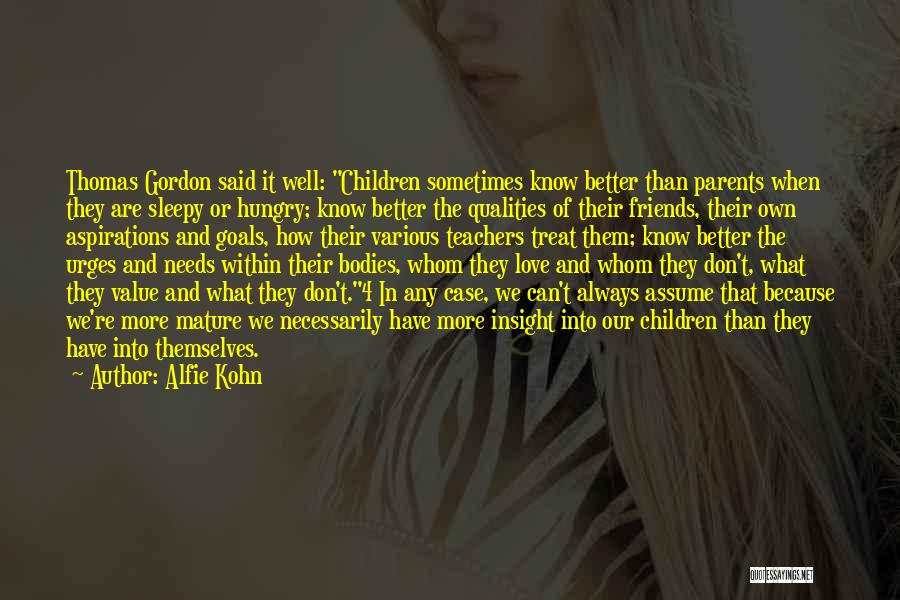 Alfie Kohn Quotes: Thomas Gordon Said It Well: Children Sometimes Know Better Than Parents When They Are Sleepy Or Hungry; Know Better The