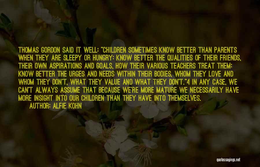 Alfie Kohn Quotes: Thomas Gordon Said It Well: Children Sometimes Know Better Than Parents When They Are Sleepy Or Hungry; Know Better The