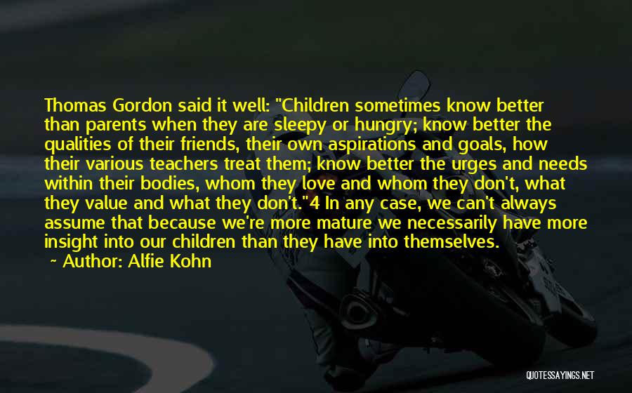 Alfie Kohn Quotes: Thomas Gordon Said It Well: Children Sometimes Know Better Than Parents When They Are Sleepy Or Hungry; Know Better The
