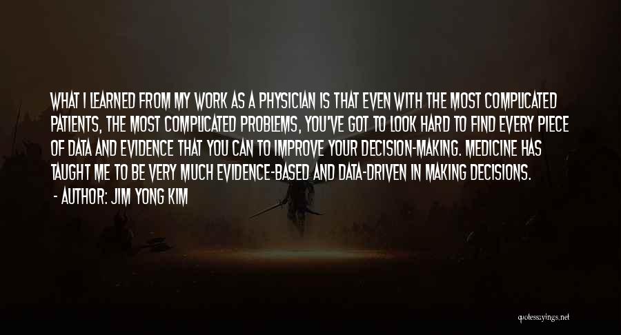 Jim Yong Kim Quotes: What I Learned From My Work As A Physician Is That Even With The Most Complicated Patients, The Most Complicated