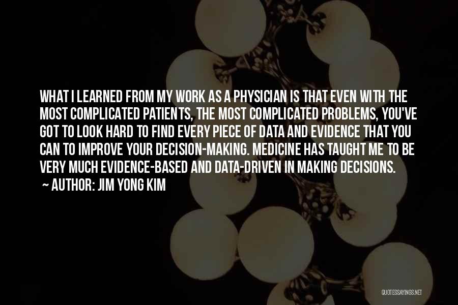 Jim Yong Kim Quotes: What I Learned From My Work As A Physician Is That Even With The Most Complicated Patients, The Most Complicated